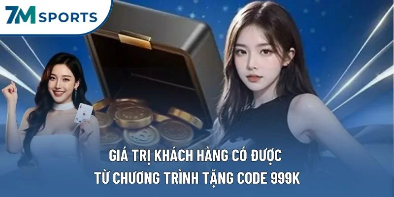 Giá trị khách hàng có được từ chương trình tặng code 999k