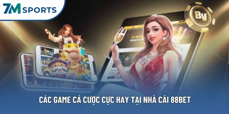 Các game cá cược cực hay tại nhà cái 88BET
