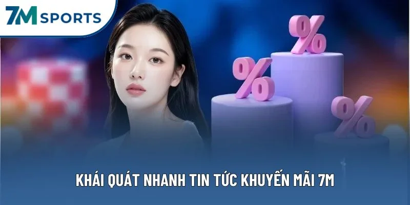 Khái quát nhanh tin tức khuyến mãi 7M