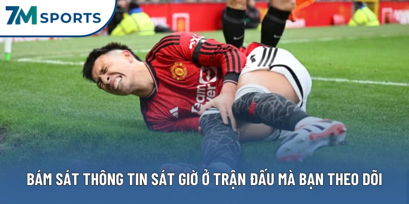 Hãy bám sát thông tin sát giờ ở trận đấu mà bạn theo dõi Hãy bám sát thông tin sát giờ ở trận đấu mà bạn theo dõi